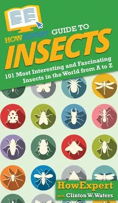 HowExpert Guide to Insects: 101 najciekawszych i najbardziej fascynujących owadów na świecie od A do Z - HowExpert Guide to Insects: 101 Most Interesting and Fascinating Insects in the World from A to Z