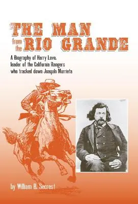 Człowiek znad Rio Grande, tom 32: Biografia Harry'ego Love'a, przywódcy kalifornijskich strażników, którzy wytropili Joaquina Murrietę - The Man from the Rio Grande, Volume 32: A Biography of Harry Love, Leader of the California Rangers Who Tracked Down Joaquin Murrieta