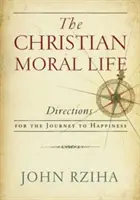 Chrześcijańskie życie moralne: Wskazówki na drogę do szczęścia - The Christian Moral Life: Directions for the Journey to Happiness