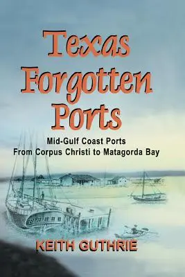 Zapomniane porty Teksasu Tom 1 - Porty środkowej zatoki od Corpus Christi do zatoki Matagorda - Texas Forgotten Ports Volume 1 - Mid-Gulf Ports From Corpus Christi to Matagorda Bay