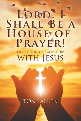 Panie, będę domem modlitwy! Rozwijanie relacji z Jezusem - Lord, I Shall Be a House of Prayer!: Developing a Relationship with Jesus