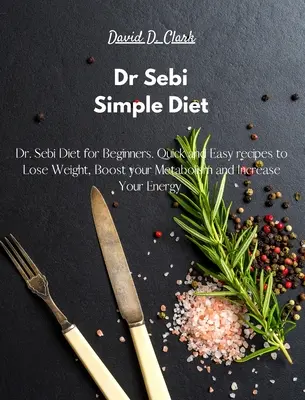 Dr Sebi - Prosta dieta: Dr Sebi Dieta dla początkujących. Szybkie i łatwe przepisy na odchudzanie, przyspieszenie metabolizmu i zwiększenie energii. - Dr Sebi - Simple Diet: Dr. Sebi Diet for Beginners. Quick and Easy recipes to Lose Weight, Boost your Metabolism and Increase Your Energy