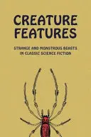 Cechy stworzeń: Dziwne i potworne bestie w klasycznej fantastyce naukowej - Creature Features: Strange and Monstrous Beasts in Classic Science Fiction