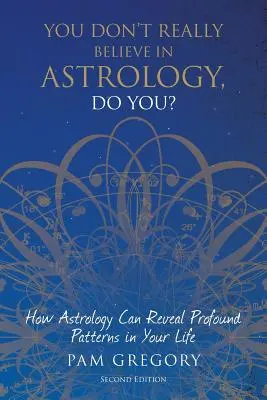 You Don't Really Believe in Astrology, Do You?: Jak astrologia może ujawnić głębokie wzorce w twoim życiu - You Don't Really Believe in Astrology, Do You?: How Astrology Can Reveal Profound Patterns in Your Life