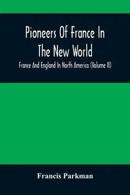 Pionierzy Francji w Nowym Świecie. Francja i Anglia w Ameryce Północnej (tom II) - Pioneers Of France In The New World. France And England In North America (Volume II)