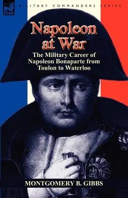 Napoleon na wojnie: kariera wojskowa Napoleona Bonaparte od Tulonu do Waterloo - Napoleon at War: the Military Career of Napoleon Bonaparte from Toulon to Waterloo