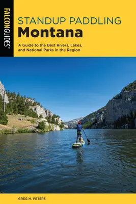 Standup Paddling Montana: Przewodnik po najlepszych rzekach, jeziorach i parkach narodowych w regionie - Standup Paddling Montana: A Guide to the Best Rivers, Lakes, and National Parks in the Region