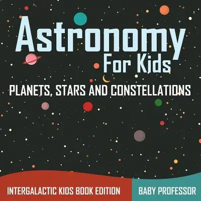 Astronomia dla dzieci: Planety, gwiazdy i konstelacje - Intergalactic Kids Book Edition - Astronomy For Kids: Planets, Stars and Constellations - Intergalactic Kids Book Edition