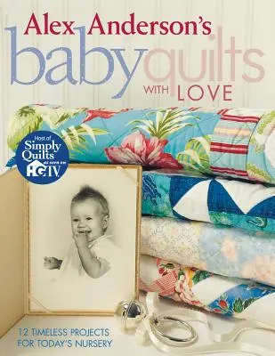 Alex Anderson's Baby Quilts with Love. 12 ponadczasowych projektów do dzisiejszego pokoju dziecięcego - wydanie drukowane na żądanie - Alex Anderson's Baby Quilts with Love. 12 Timeless Projects for Today's Nursery - Print on Demand Edition