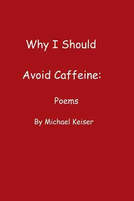 Dlaczego powinienem unikać kofeiny: Wiersze Michaela Keisera - Why I Should Avoid Caffeine: Poems by Michael Keiser