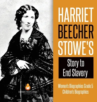 Harriet Beecher Stowe's Story to End Slavery - Biografie kobiet klasa 5 - Biografie dla dzieci - Harriet Beecher Stowe's Story to End Slavery - Women's Biographies Grade 5 - Children's Biographies