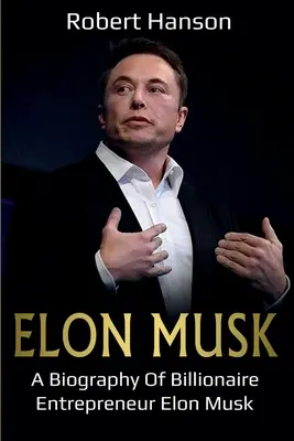 Elon Musk: Biografia miliardera-przedsiębiorcy Elona Muska - Elon Musk: A Biography of Billionaire Entrepreneur Elon Musk