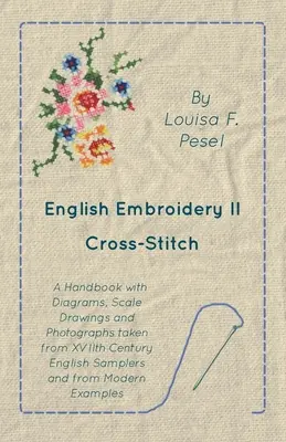 English Embroidery - II - Cross-Stitch - A Handbook with Diagrams, Scale Drawings and Photographs taken from XVIIth Century English Samplers and from