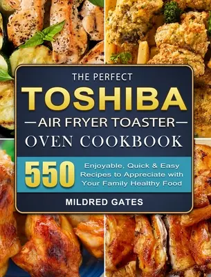 The Perfect Toshiba Air Fryer Toaster Oven Cookbook: 550 przyjemnych, szybkich i łatwych przepisów na zdrowe jedzenie dla całej rodziny - The Perfect Toshiba Air Fryer Toaster Oven Cookbook: 550 Enjoyable, Quick & Easy Recipes to Appreciate with Your Family Healthy Food