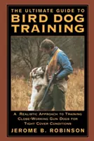 The Ultimate Guide to Bird Dog Training: Realistyczne podejście do szkolenia psów strzelających z bliskiej odległości w warunkach ciasnej osłony - The Ultimate Guide to Bird Dog Training: A Realistic Approach to Training Close-Working Gun Dogs for Tight Cover Conditions