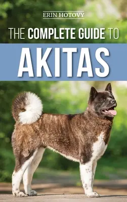 Kompletny przewodnik po Akitach: Wychowanie, szkolenie, ćwiczenia, karmienie, socjalizacja i miłość do nowego szczeniaka Akita - The Complete Guide to Akitas: Raising, Training, Exercising, Feeding, Socializing, and Loving Your New Akita Puppy