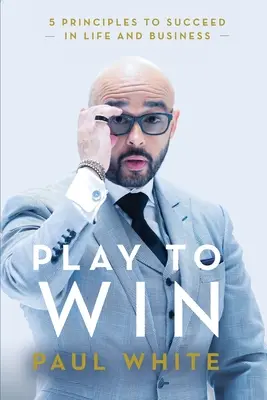 Graj, aby wygrać: 5 zasad sukcesu w życiu i biznesie - Play to Win: 5 Principles to Succeed in Life and Business