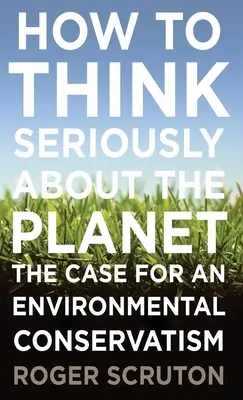 Jak poważnie myśleć o planecie: Argumenty na rzecz konserwatyzmu środowiskowego - How to Think Seriously about the Planet: The Case for an Environmental Conservatism