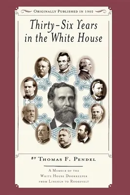 Trzydzieści sześć lat w Białym Domu: Pamiętnik odźwiernego Białego Domu od Lincolna do Roosevelta - Thirty-Six Years in the White House: A Memoir of the White House Doorkeeper from Lincoln to Roosevelt