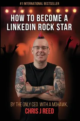 Jak zostać gwiazdą LinkedIn: Jedyny CEO z irokezem, Chris J. Reed - How to Become a LinkedIn Rock Star: By the Only CEO with a Mohawk, Chris J Reed