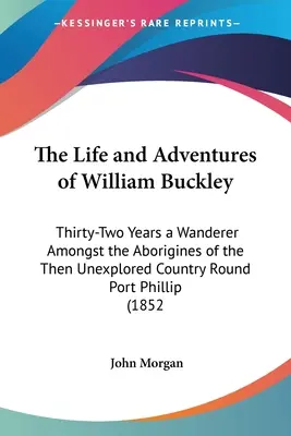 Życie i przygody Williama Buckleya: Thirty-Two Years a Wanderer Amongst the Aborigines of the Then Unexplored Country Round Port Phillip (1852) - The Life and Adventures of William Buckley: Thirty-Two Years a Wanderer Amongst the Aborigines of the Then Unexplored Country Round Port Phillip (1852