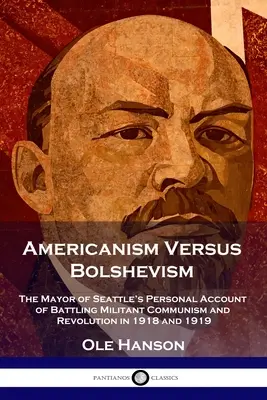 Amerykanizm kontra bolszewizm: Osobista relacja burmistrza Seattle z walki z wojującym komunizmem i rewolucją w 1918 i 1919 r. - Americanism Versus Bolshevism: The Mayor of Seattle's Personal Account of Battling Militant Communism and Revolution in 1918 and 1919