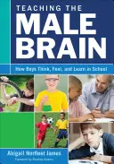 Nauczanie męskiego mózgu: jak chłopcy myślą, czują i uczą się w szkole - Teaching the Male Brain: How Boys Think, Feel, and Learn in School