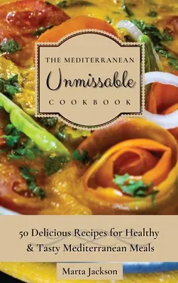 Śródziemnomorska książka kucharska: 50 pysznych przepisów na zdrowe i smaczne dania kuchni śródziemnomorskiej - The Mediterranean Unmissable Cookbook: 50 Delicious Recipes for Healthy & Tasty Mediterranean Meals