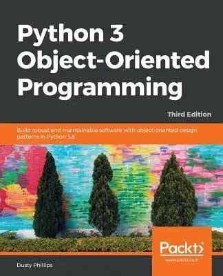 Programowanie obiektowe w Pythonie 3 - wydanie trzecie: Tworzenie solidnego i łatwego w utrzymaniu oprogramowania z wykorzystaniem obiektowych wzorców projektowych w Pythonie 3.8 - Python 3 Object-oriented Programming - Third Edition: Build robust and maintainable software with object-oriented design patterns in Python 3.8
