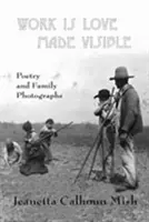 Work Is Love Made Visible: Zebrane fotografie rodzinne i poezja - Work Is Love Made Visible: Collected Family Photographs and Poetry