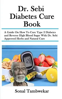 Dr Sebi Diabetes Cure Book: Przewodnik po tym, jak wyleczyć cukrzycę typu 2 i odwrócić wysoki poziom cukru we krwi za pomocą zatwierdzonych przez dr Sebi ziół i naturalnych lekarstw - Dr. Sebi Diabetes Cure Book: A Guide On How To Cure Type 2 Diabetes and Reverse High Blood Sugar With Dr. Sebi Approved Herbs and Natural Cure