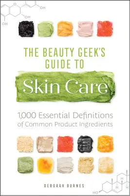 The Beauty Geek's Guide to Skin Care: 1000 podstawowych definicji popularnych składników produktów - The Beauty Geek's Guide to Skin Care: 1,000 Essential Definitions of Common Product Ingredients