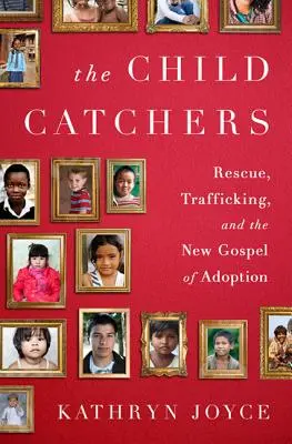 The Child Catchers: Ratowanie, handel ludźmi i nowa ewangelia adopcji - The Child Catchers: Rescue, Trafficking, and the New Gospel of Adoption