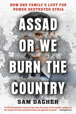 Assad albo spalimy kraj: Jak żądza władzy jednej rodziny zniszczyła Syrię - Assad or We Burn the Country: How One Family's Lust for Power Destroyed Syria