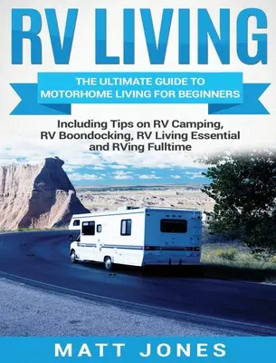 RV Living: The Ultimate Guide to Motorhome Living dla początkujących, w tym porady dotyczące biwakowania w kamperze, biwakowania w kamperze, podstawowego życia w kamperze - RV Living: The Ultimate Guide to Motorhome Living for Beginners Including Tips on RV Camping, RV Boondocking, RV Living Essential