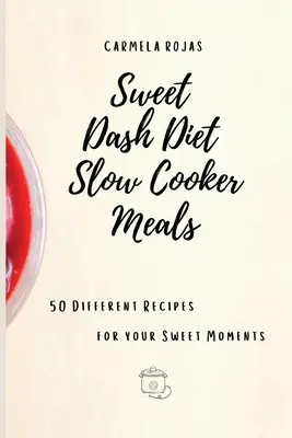 Słodkie dania z wolnowaru na diecie Dash: 50 różnych przepisów na słodkie chwile - Sweet Dash Diet Slow Cooker Meals: 50 Different Recipes for your Sweet Moments