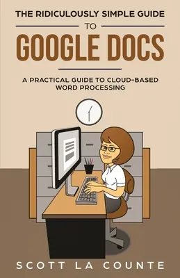 Niezwykle prosty przewodnik po Dokumentach Google: Praktyczny przewodnik po przetwarzaniu tekstu w chmurze - The Ridiculously Simple Guide to Google Docs: A Practical Guide to Cloud-Based Word Processing