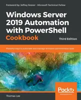 Windows Server 2019 Automation with PowerShell Cookbook - Third Edition: Potężne sposoby automatyzacji i zarządzania zadaniami administracyjnymi systemu Windows - Windows Server 2019 Automation with PowerShell Cookbook - Third Edition: Powerful ways to automate and manage Windows administrative tasks