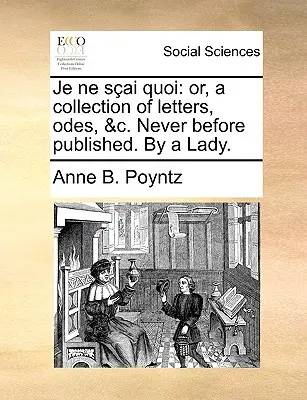 Je Ne Sai Quoi: Or, a Collection of Letters, Odes, &C. Nigdy wcześniej nie publikowane. przez kobietę. - Je Ne Sai Quoi: Or, a Collection of Letters, Odes, &C. Never Before Published. by a Lady.