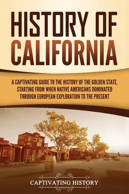 Historia Kalifornii: A Captivating Guide to the History of the Golden State, Starting from when Native Americans Dominated through European - History of California: A Captivating Guide to the History of the Golden State, Starting from when Native Americans Dominated through European