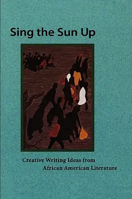 Sing the Sun Up: Pomysły na kreatywne pisanie z literatury afroamerykańskiej - Sing the Sun Up: Creative Writing Ideas from African American Literature