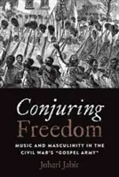 Wyczarowywanie wolności: Muzyka i męskość w Armii Ewangelii Wojny Secesyjnej” - Conjuring Freedom: Music and Masculinity in the Civil War's Gospel Army