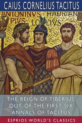 Panowanie Tyberiusza, z pierwszych sześciu annałów Tacyta (Esprios Classics) - The Reign of Tiberius, Out of the First Six Annals of Tacitus (Esprios Classics)