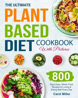 The Ultimate Plant-Based Diet Cookbook with Pictures: 800 dni łatwych, pełnowartościowych przepisów na życie i dobre odżywianie każdego dnia - The Ultimate Plant-Based Diet Cookbook with Pictures: 800 Days Easy, Whole Food Recipes for Living and Eating Well Every Day