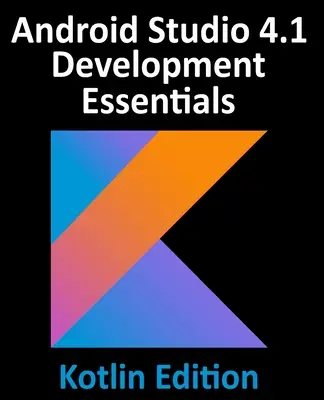 Android Studio 4.1 Development Essentials - Kotlin Edition: Tworzenie aplikacji na Androida 11 przy użyciu Android Studio 4.1, Kotlin i Android Jetpack - Android Studio 4.1 Development Essentials - Kotlin Edition: Developing Android 11 Apps Using Android Studio 4.1, Kotlin and Android Jetpack