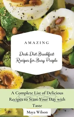 Niesamowite przepisy śniadaniowe na diecie Dash dla zapracowanych: Kompletna lista pysznych przepisów na rozpoczęcie dnia ze smakiem - Amazing Dash Diet Breakfast Recipes for Busy People: A Complete List of Delicious Recipes to Start Your Day with Taste
