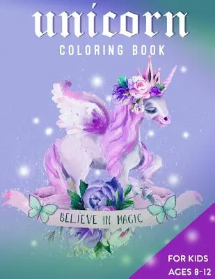 Kolorowanka Jednorożec dla dzieci w wieku 8-12 lat: Uwierz w magię - Unicorn Coloring Book For Kids Ages 8-12: Believe in Magic
