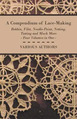 A Compendium of Lace-Making - Bobbin, Filet, Needle-Point, Netting, Tatting and Much More - Cztery tomy w jednym - A Compendium of Lace-Making - Bobbin, Filet, Needle-Point, Netting, Tatting and Much More - Four Volumes in One