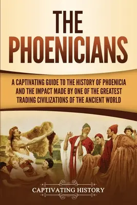 Fenicjanie: A Captivating Guide to the History of Phoenicia and the Impact Made by One of the Greatest Trading Civilizations of the th - The Phoenicians: A Captivating Guide to the History of Phoenicia and the Impact Made by One of the Greatest Trading Civilizations of th