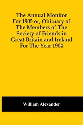 The Annual Monitor For 1905 Or, Obituary Of The Members Of The Society Of Friends In Great Britain And Ireland For The Year 1904 (Rocznik 1905 lub nekrolog członków Towarzystwa Przyjaciół w Wielkiej Brytanii i Irlandii za rok 1904) - The Annual Monitor For 1905 Or, Obituary Of The Members Of The Society Of Friends In Great Britain And Ireland For The Year 1904